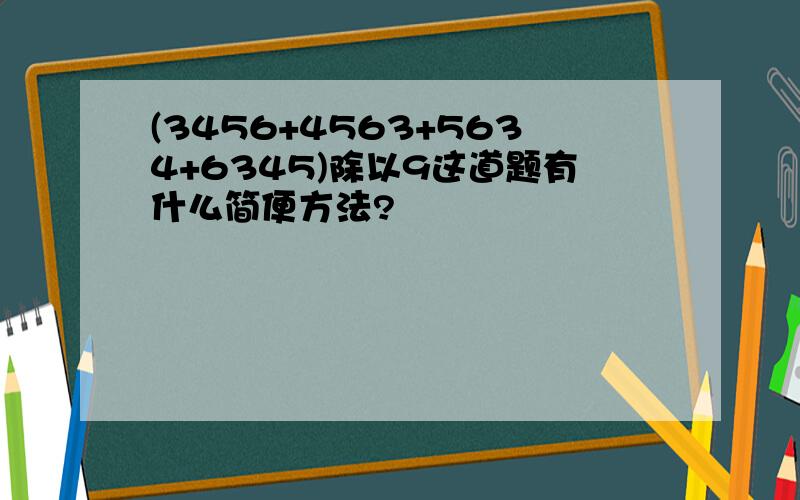 (3456+4563+5634+6345)除以9这道题有什么简便方法?