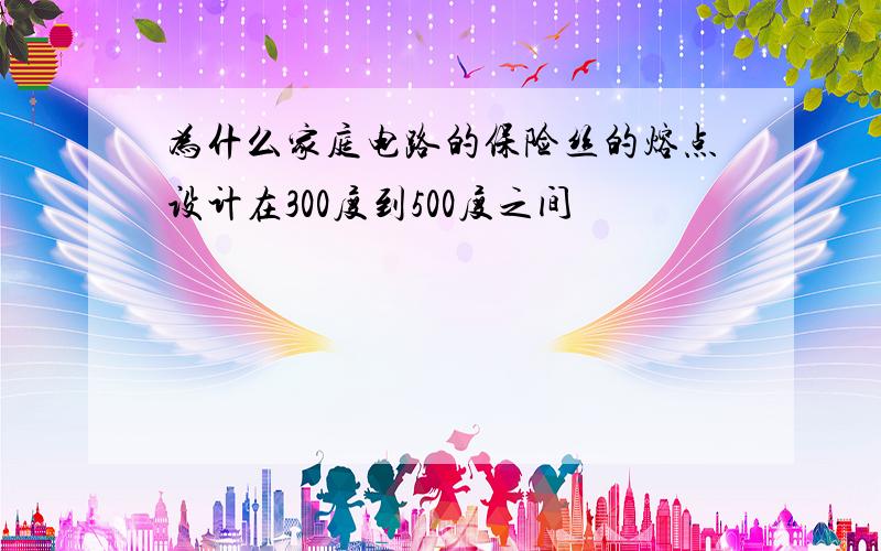 为什么家庭电路的保险丝的熔点设计在300度到500度之间