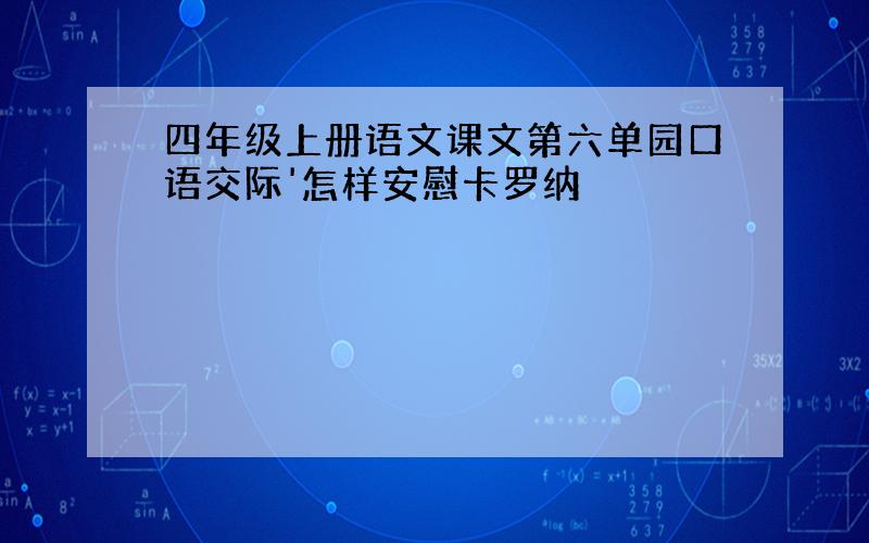 四年级上册语文课文第六单园口语交际'怎样安慰卡罗纳