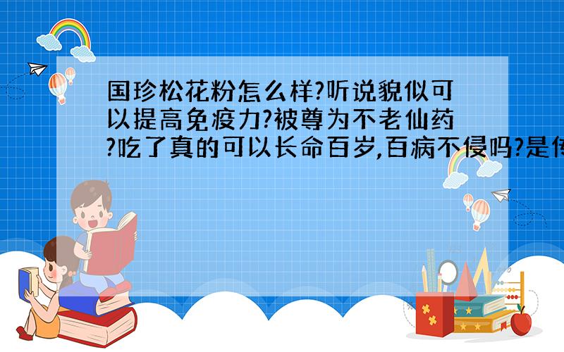 国珍松花粉怎么样?听说貌似可以提高免疫力?被尊为不老仙药?吃了真的可以长命百岁,百病不侵吗?是传销不?