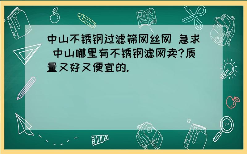 中山不锈钢过滤筛网丝网 急求 中山哪里有不锈钢滤网卖?质量又好又便宜的.