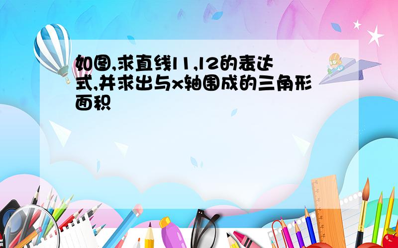 如图,求直线l1,l2的表达式,并求出与x轴围成的三角形面积