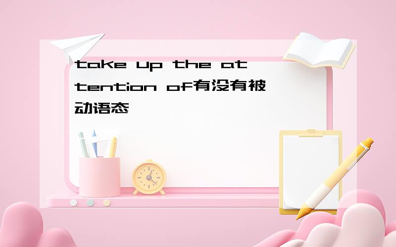 take up the attention of有没有被动语态