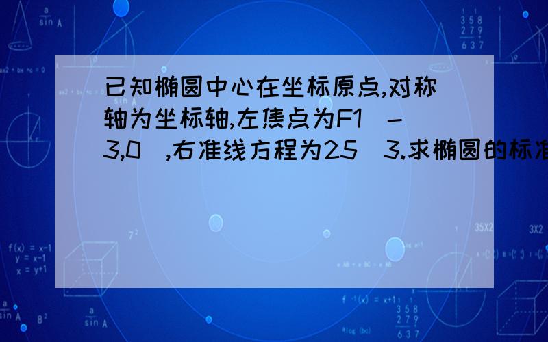 已知椭圆中心在坐标原点,对称轴为坐标轴,左焦点为F1（-3,0),右准线方程为25\3.求椭圆的标准方程