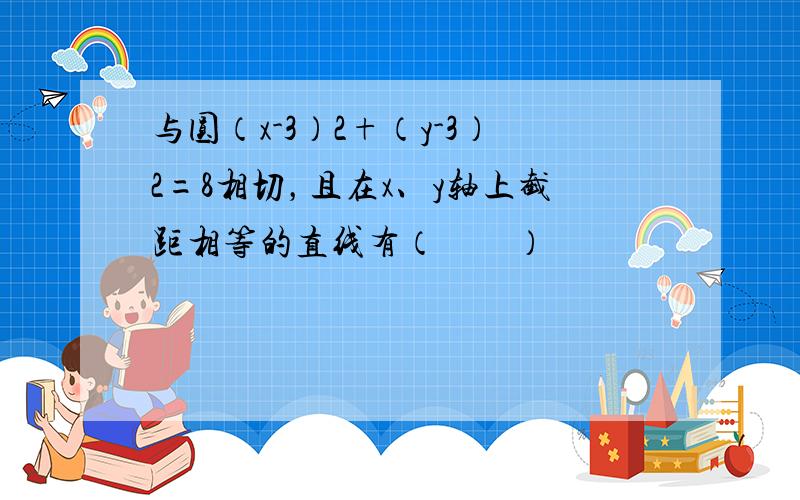 与圆（x-3）2+（y-3）2=8相切，且在x、y轴上截距相等的直线有（　　）