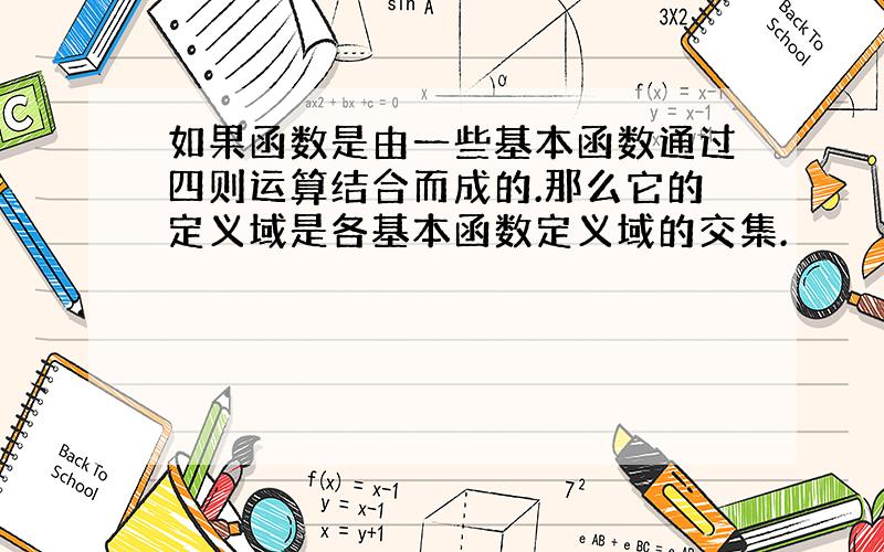 如果函数是由一些基本函数通过四则运算结合而成的.那么它的定义域是各基本函数定义域的交集.