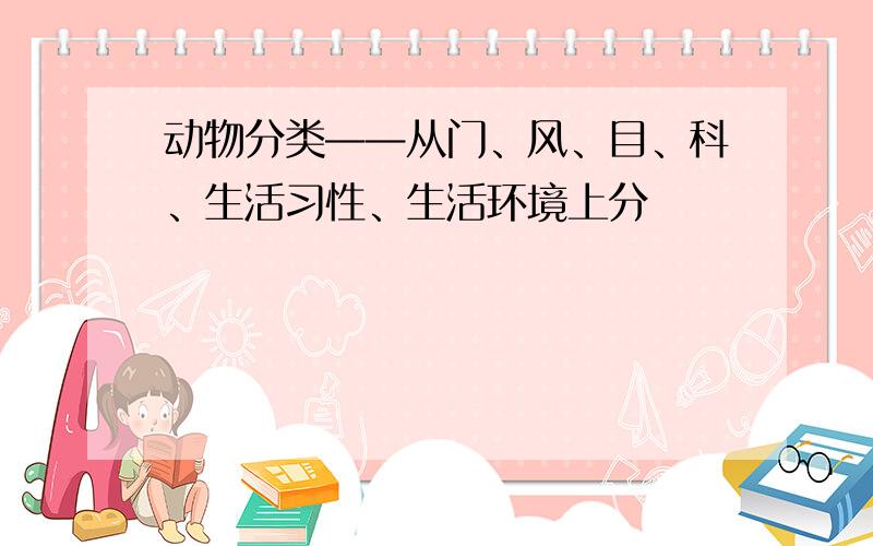 动物分类——从门、风、目、科、生活习性、生活环境上分