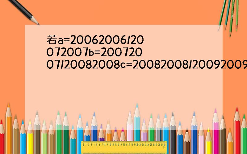 若a=20062006/20072007b=20072007/20082008c=20082008/20092009比较