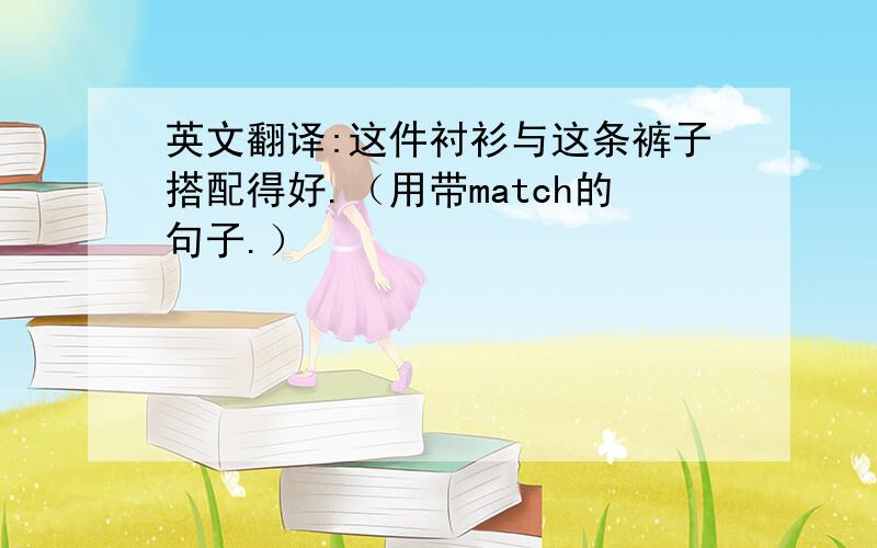 英文翻译:这件衬衫与这条裤子搭配得好.（用带match的句子.）