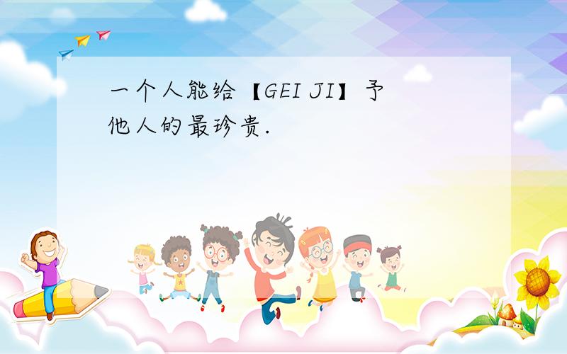 一个人能给【GEI JI】予他人的最珍贵.