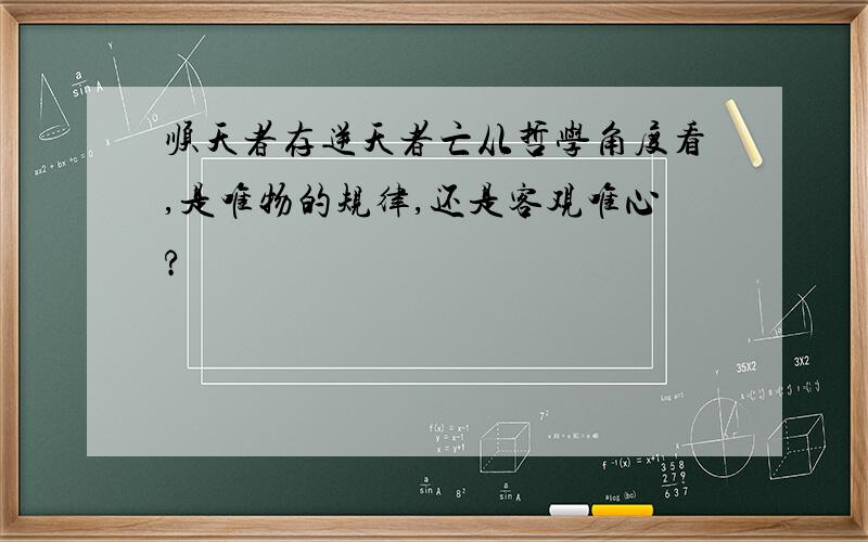 顺天者存逆天者亡从哲学角度看,是唯物的规律,还是客观唯心?