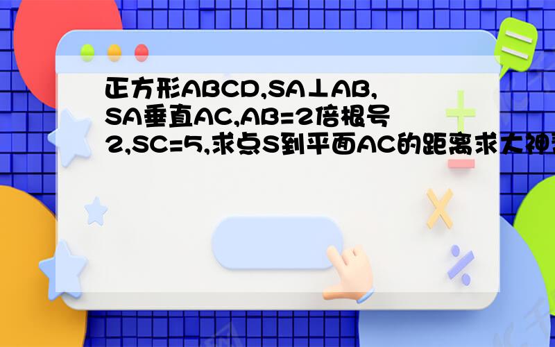 正方形ABCD,SA⊥AB,SA垂直AC,AB=2倍根号2,SC=5,求点S到平面AC的距离求大神帮助