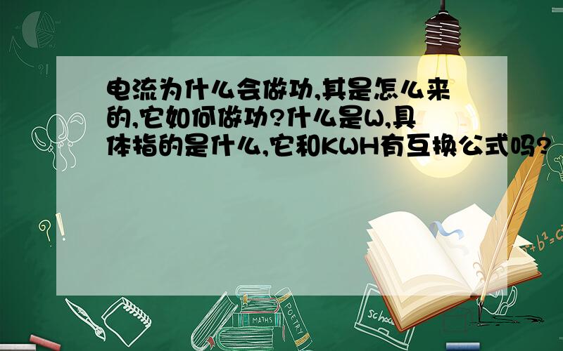 电流为什么会做功,其是怎么来的,它如何做功?什么是W,具体指的是什么,它和KWH有互换公式吗?