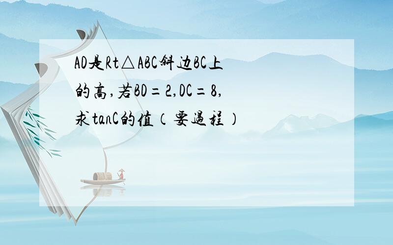 AD是Rt△ABC斜边BC上的高,若BD=2,DC=8,求tanC的值（要过程）