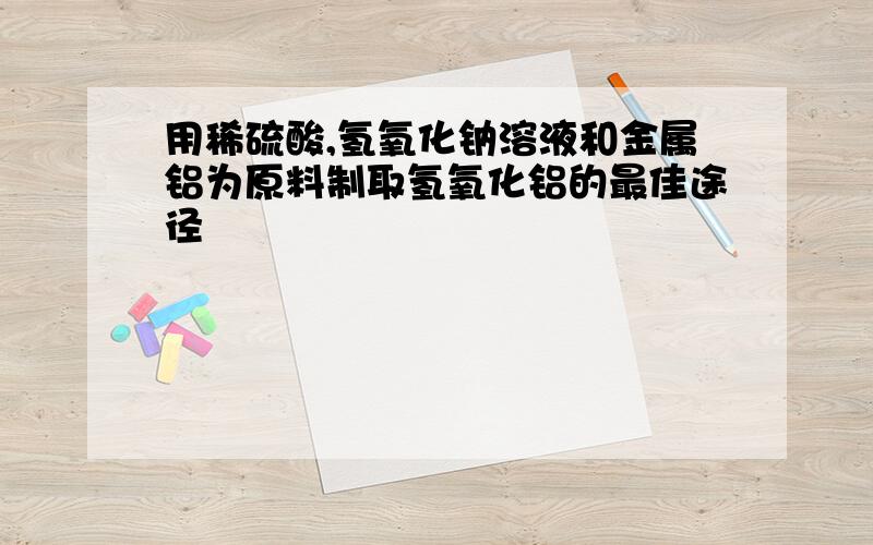 用稀硫酸,氢氧化钠溶液和金属铝为原料制取氢氧化铝的最佳途径