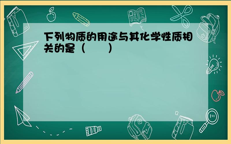 下列物质的用途与其化学性质相关的是（　　）