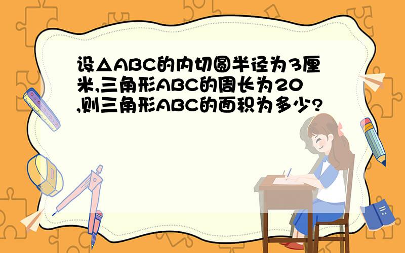 设△ABC的内切圆半径为3厘米,三角形ABC的周长为20,则三角形ABC的面积为多少?