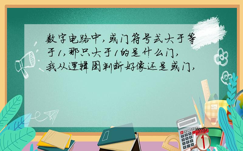 数字电路中,或门符号式大于等于1,那只大于1的是什么门,我从逻辑图判断好像还是或门,