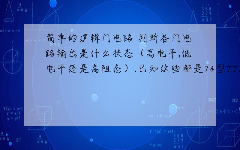 简单的逻辑门电路 判断各门电路输出是什么状态（高电平,低电平还是高阻态）.已知这些都是74型TTL电路