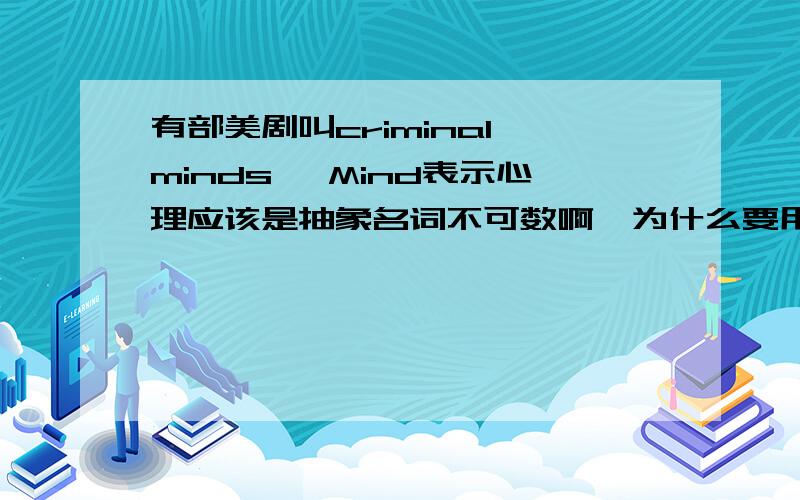 有部美剧叫criminal minds ,Mind表示心理应该是抽象名词不可数啊,为什么要用复数形式?