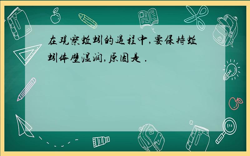 在观察蚯蚓的过程中,要保持蚯蚓体壁湿润,原因是 .