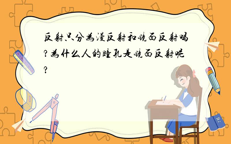 反射只分为漫反射和镜面反射吗?为什么人的瞳孔是镜面反射呢?