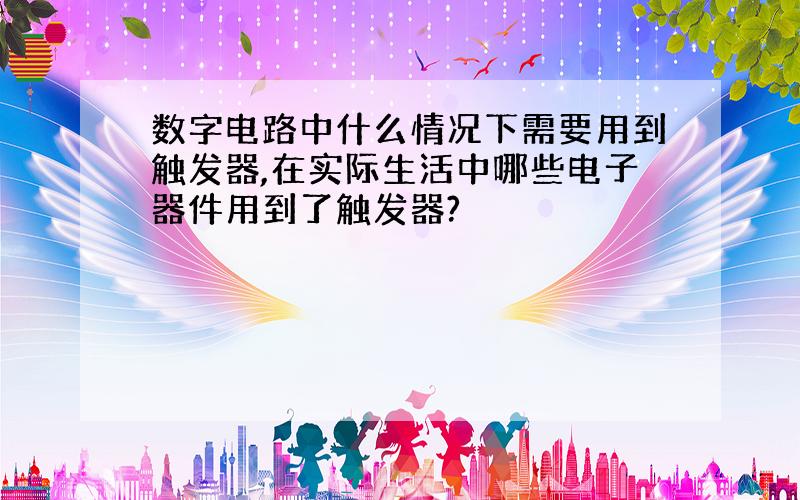 数字电路中什么情况下需要用到触发器,在实际生活中哪些电子器件用到了触发器?