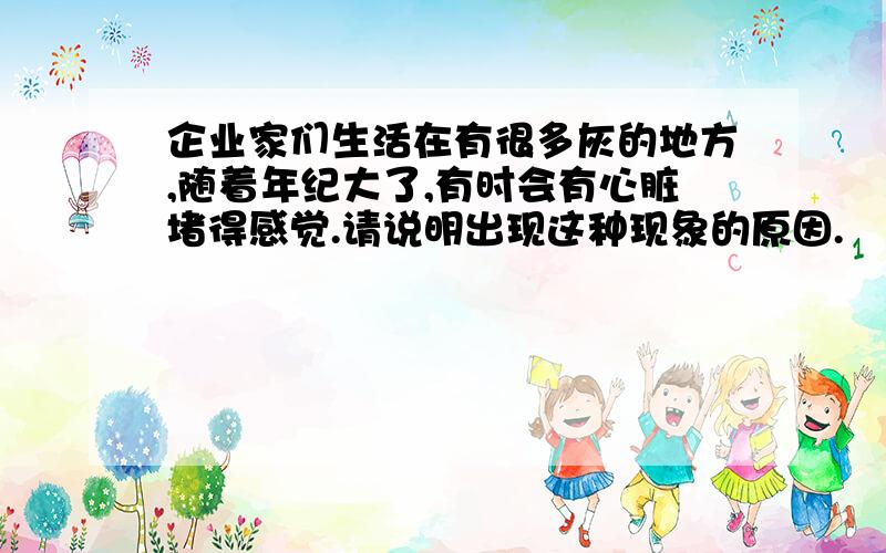 企业家们生活在有很多灰的地方,随着年纪大了,有时会有心脏堵得感觉.请说明出现这种现象的原因.