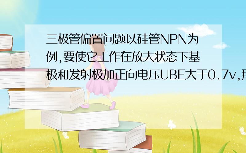 三极管偏置问题以硅管NPN为例,要使它工作在放大状态下基极和发射极加正向电压UBE大于0.7v,那么集电极的电压怎样加?