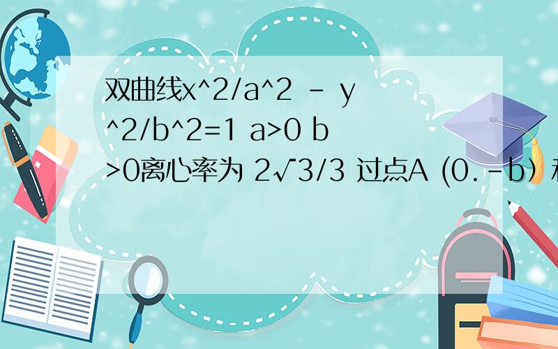 双曲线x^2/a^2 - y^2/b^2=1 a>0 b>0离心率为 2√3/3 过点A (0.-b）和B (a.0)的