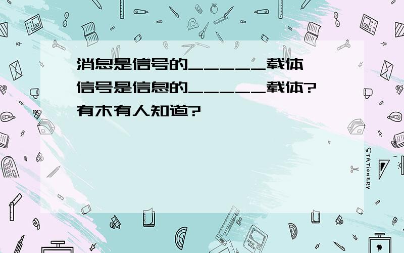 消息是信号的_____载体,信号是信息的_____载体?有木有人知道?