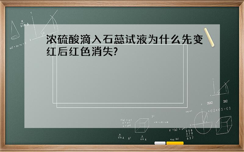 浓硫酸滴入石蕊试液为什么先变红后红色消失?