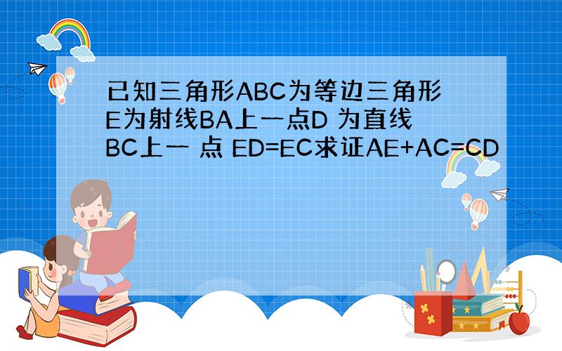 已知三角形ABC为等边三角形E为射线BA上一点D 为直线BC上一 点 ED=EC求证AE+AC=CD