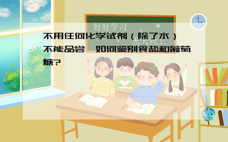 不用任何化学试剂（除了水）,不能品尝,如何鉴别食盐和葡萄糖?