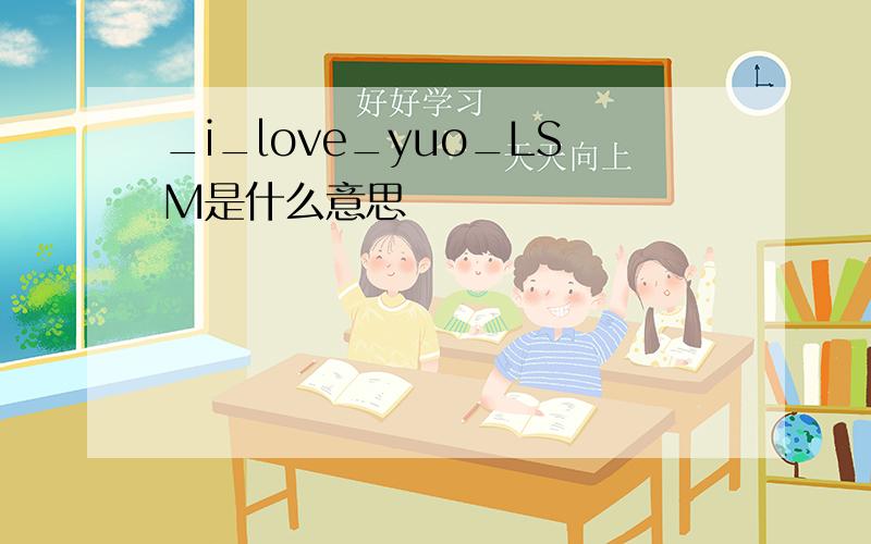 _i_love_yuo_LSM是什么意思