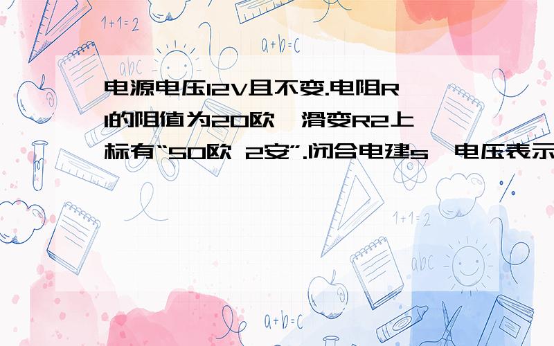 电源电压12V且不变.电阻R1的阻值为20欧,滑变R2上标有“50欧 2安”.闭合电建s,电压表示数4V,求总电流