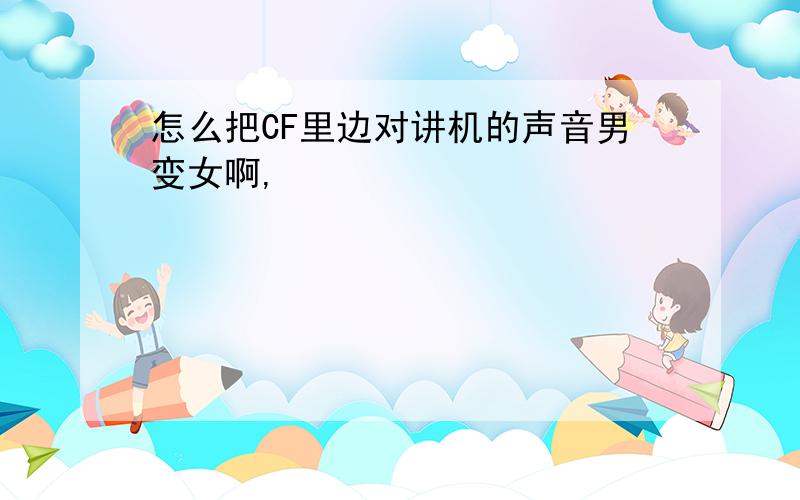 怎么把CF里边对讲机的声音男变女啊,