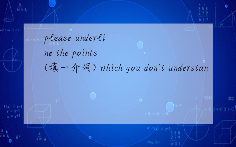 please underline the points (填一介词) which you don't understan