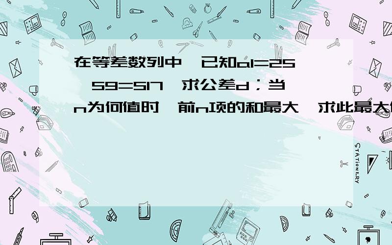 在等差数列中,已知a1=25,S9=S17,求公差d；当n为何值时,前n项的和最大,求此最大值