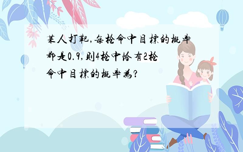 某人打靶,每枪命中目标的概率都是0.9,则4枪中恰有2枪命中目标的概率为?