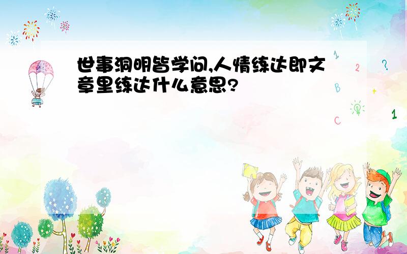 世事洞明皆学问,人情练达即文章里练达什么意思?