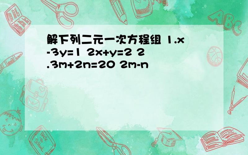 解下列二元一次方程组 1.x-3y=1 2x+y=2 2.3m+2n=20 2m-n