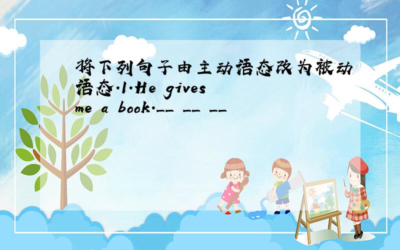 将下列句子由主动语态改为被动语态.1.He gives me a book.__ __ __