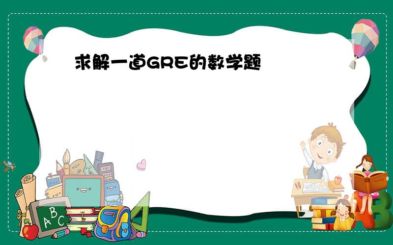 求解一道GRE的数学题