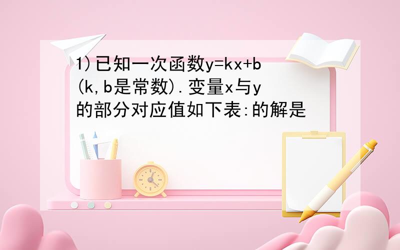 1)已知一次函数y=kx+b(k,b是常数).变量x与y的部分对应值如下表:的解是