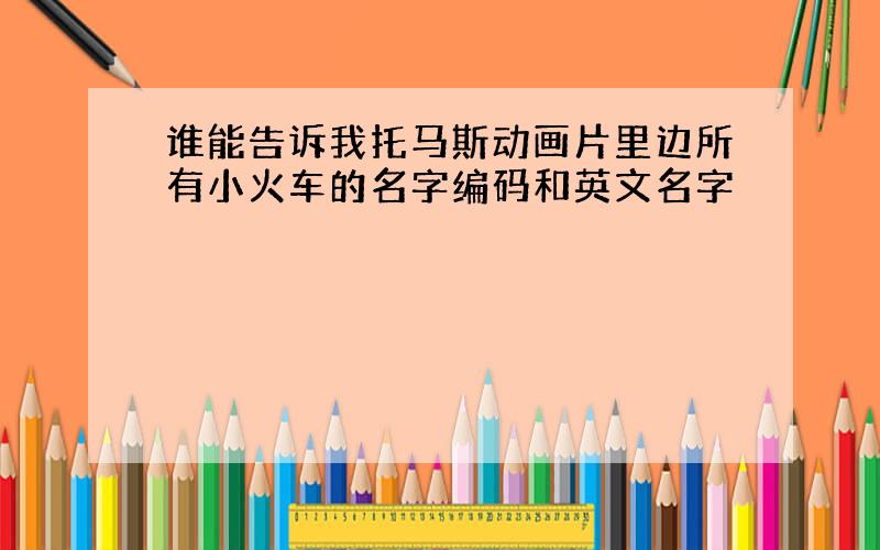 谁能告诉我托马斯动画片里边所有小火车的名字编码和英文名字