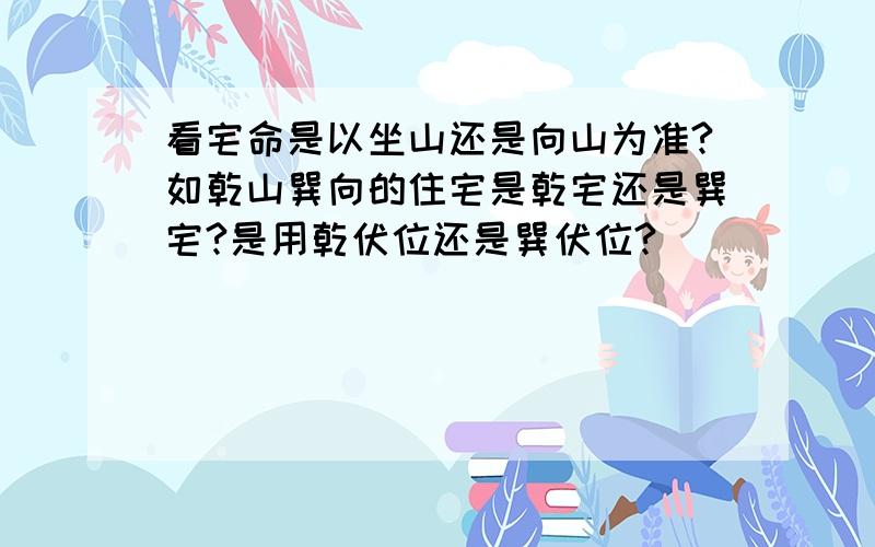 看宅命是以坐山还是向山为准?如乾山巽向的住宅是乾宅还是巽宅?是用乾伏位还是巽伏位?