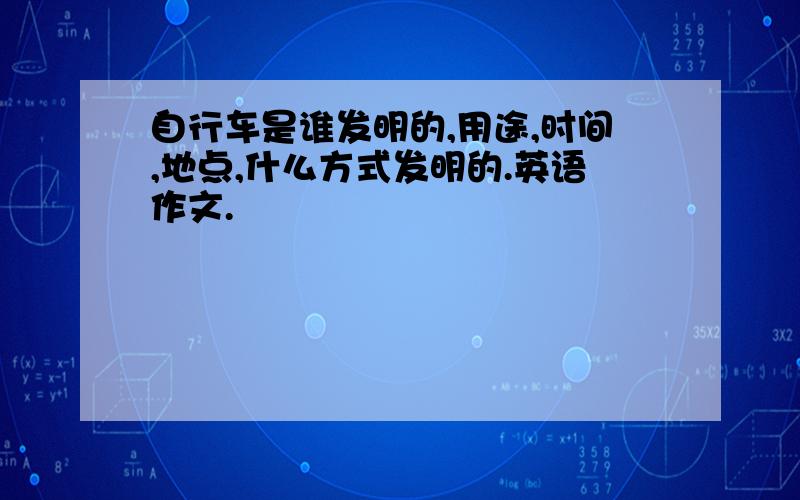 自行车是谁发明的,用途,时间,地点,什么方式发明的.英语作文.