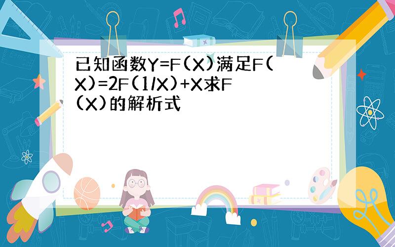 已知函数Y=F(X)满足F(X)=2F(1/X)+X求F(X)的解析式