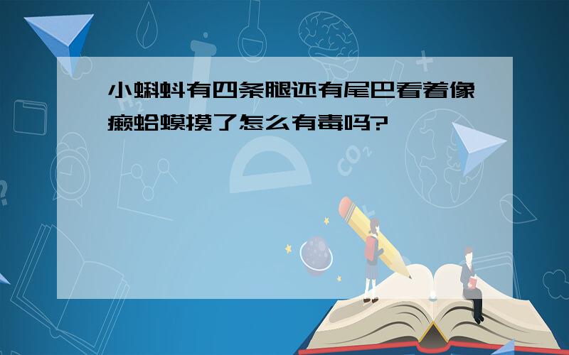 小蝌蚪有四条腿还有尾巴看着像癞蛤蟆摸了怎么有毒吗?